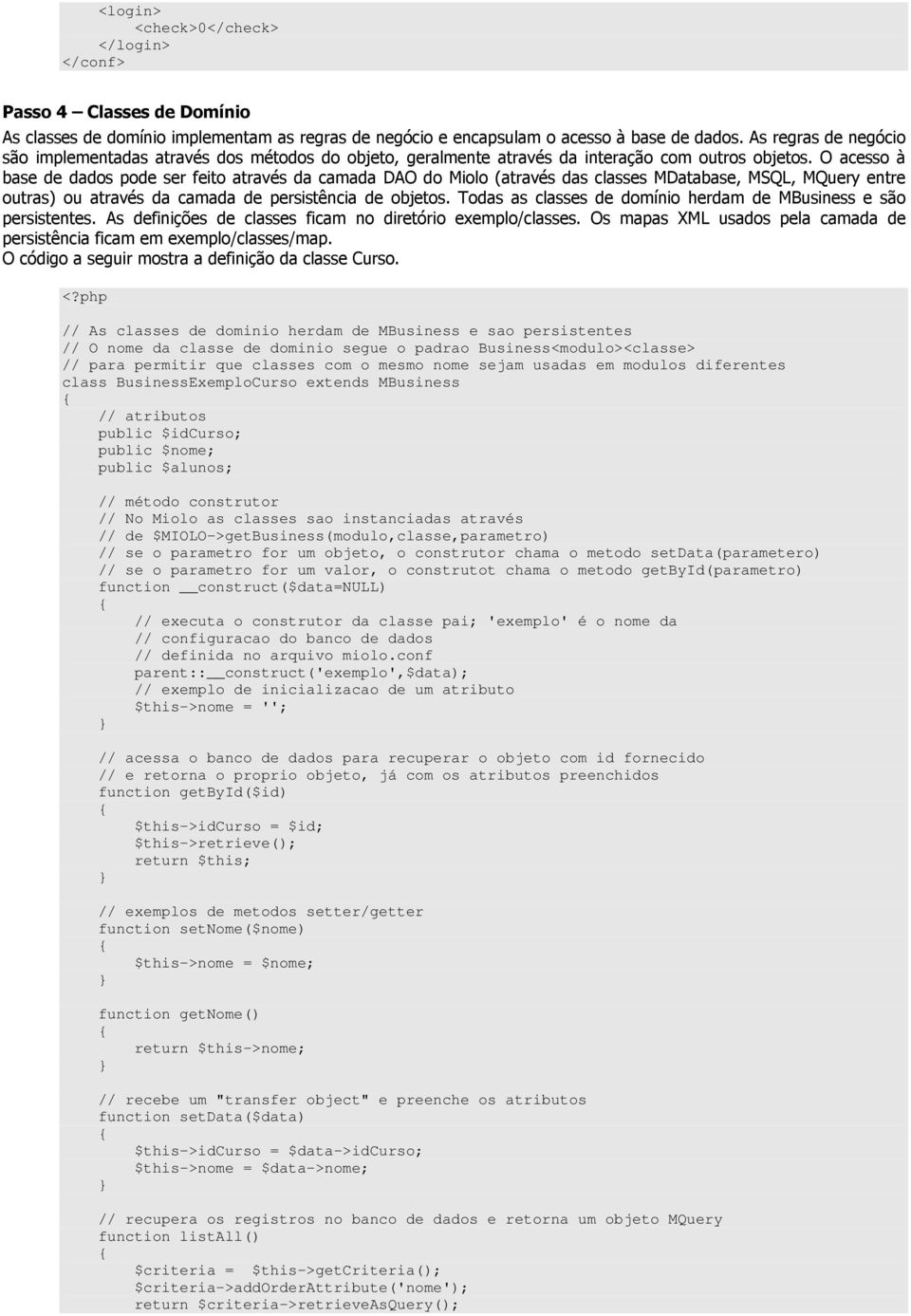 O acesso à base de dados pode ser feito através da camada DAO do Miolo (através das classes MDatabase, MSQL, MQuery entre outras) ou através da camada de persistência de objetos.