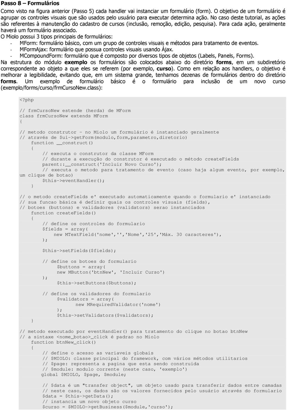 No caso deste tutorial, as ações são referentes à manutenção do cadastro de cursos (inclusão, remoção, edição, pesquisa). Para cada ação, geralmente haverá um formulário associado.