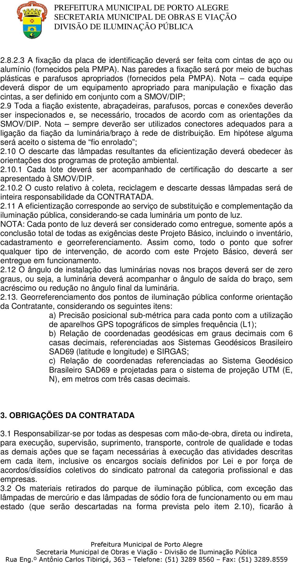 Nota cada equipe deverá dispor de um equipamento apropriado para manipulação e fixação das cintas, a ser definido em conjunto com a SMOV/DIP; 2.