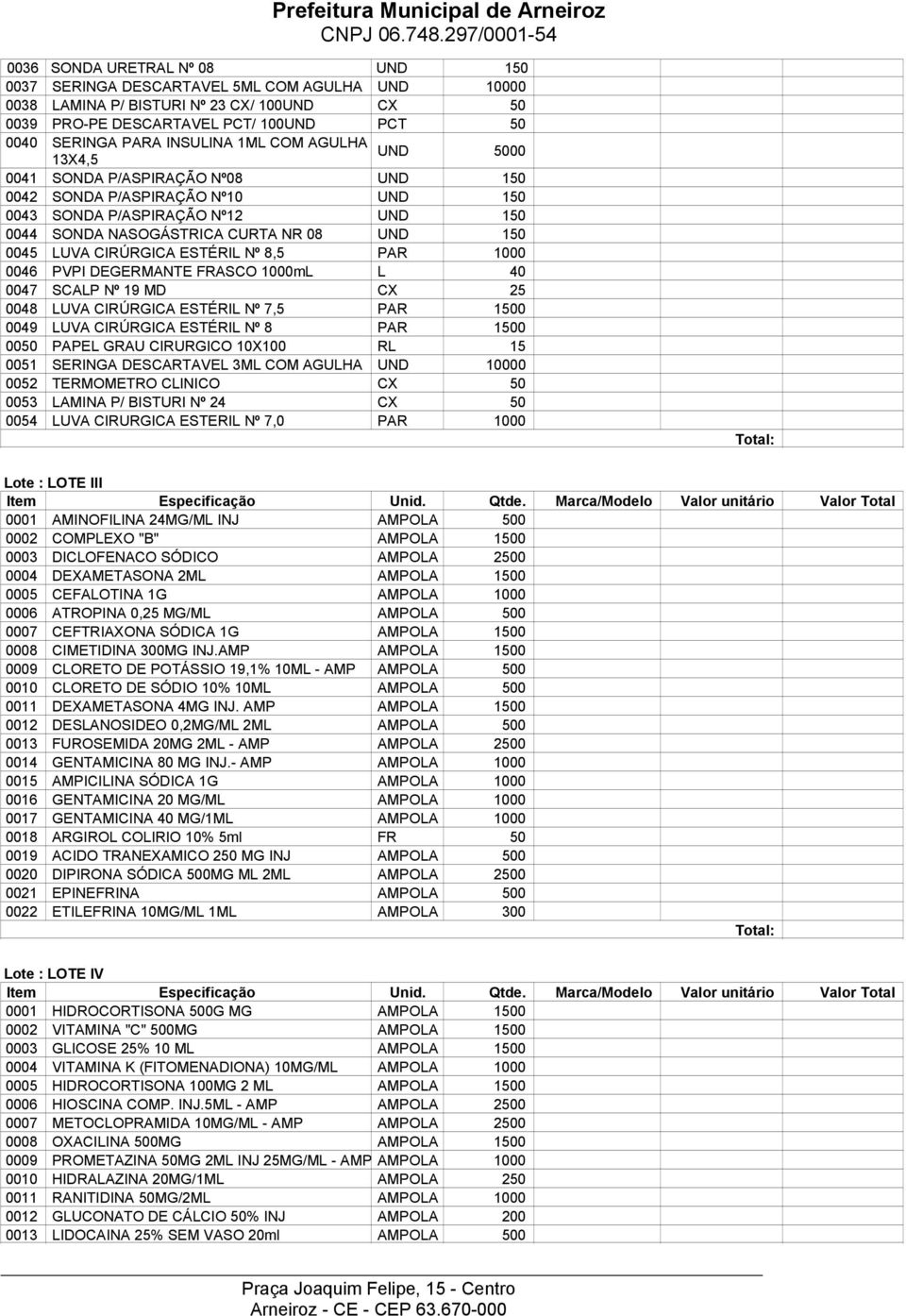 FRASCO 1000mL L 40 0047 SCALP Nº 19 MD CX 25 0048 LUVA CIRÚRGICA ESTÉRIL Nº 7,5 PAR 10 0049 LUVA CIRÚRGICA ESTÉRIL Nº 8 PAR 10 00 PAPEL GRAU CIRURGICO 10X100 RL 15 0051 SERINGA DESCARTAVEL 3ML COM