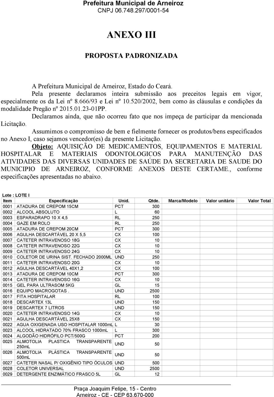 Assumimos o compromisso de bem e fielmente fornecer os produtos/bens especificados no Anexo I, caso sejamos vencedor(es) da presente Licitação.