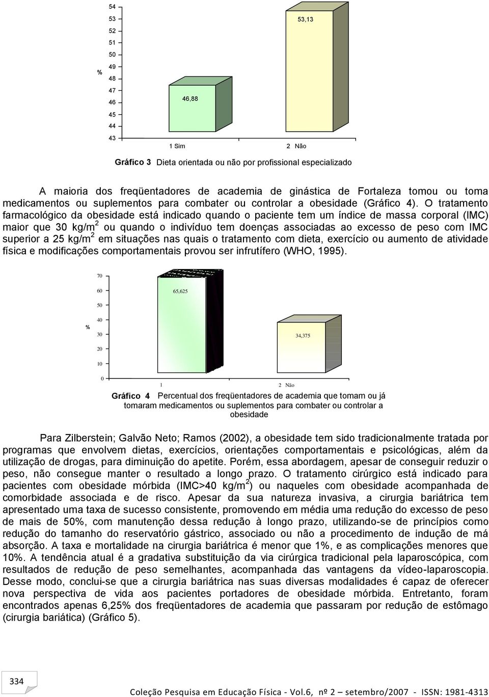 O tratamento farmacológico da obesidade está indicado quando o paciente tem um índice de massa corporal (IMC) maior que 3 kg/m 2 ou quando o indivíduo tem doenças associadas ao excesso de peso com