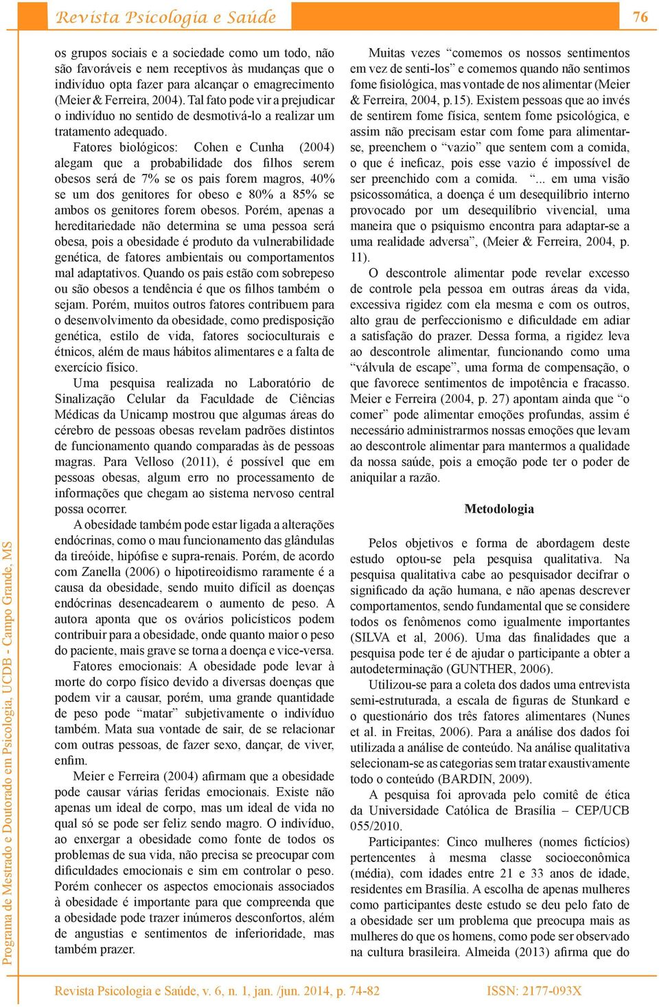 Fatores biológicos: Cohen e Cunha (2004) alegam que a probabilidade dos filhos serem obesos será de 7% se os pais forem magros, 40% se um dos genitores for obeso e 80% a 85% se ambos os genitores