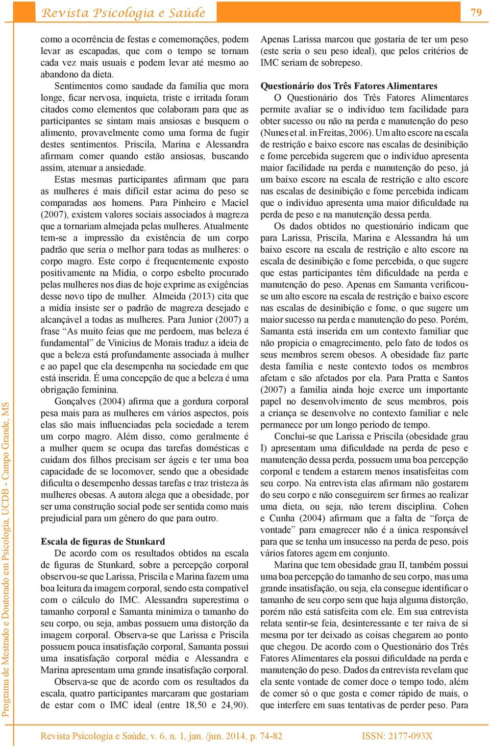 alimento, provavelmente como uma forma de fugir destes sentimentos. Priscila, Marina e Alessandra afirmam comer quando estão ansiosas, buscando assim, atenuar a ansiedade.