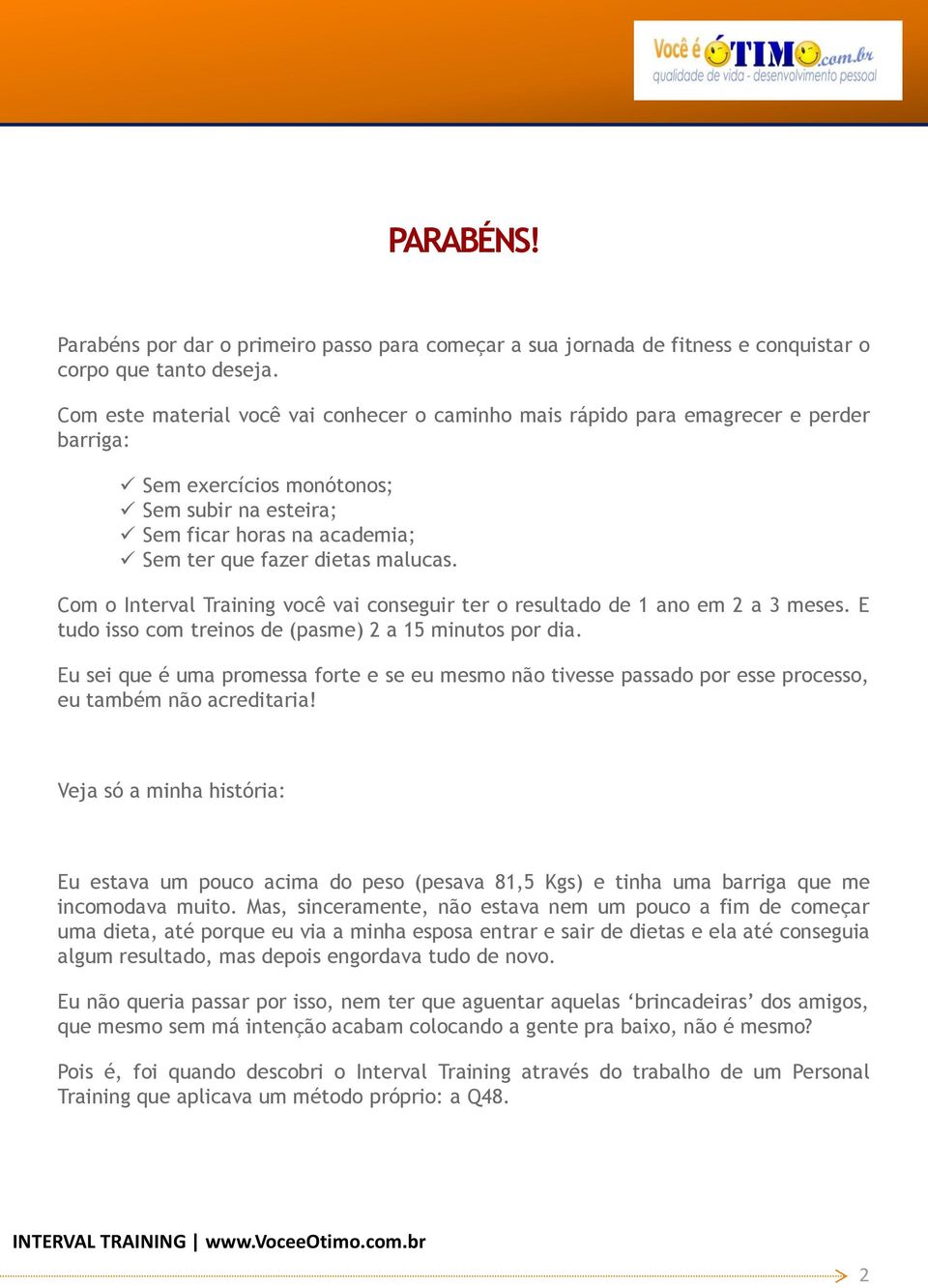 malucas. Com o Interval Training você vai conseguir ter o resultado de 1 ano em 2 a 3 meses. E tudo isso com treinos de (pasme) 2 a 15 minutos por dia.