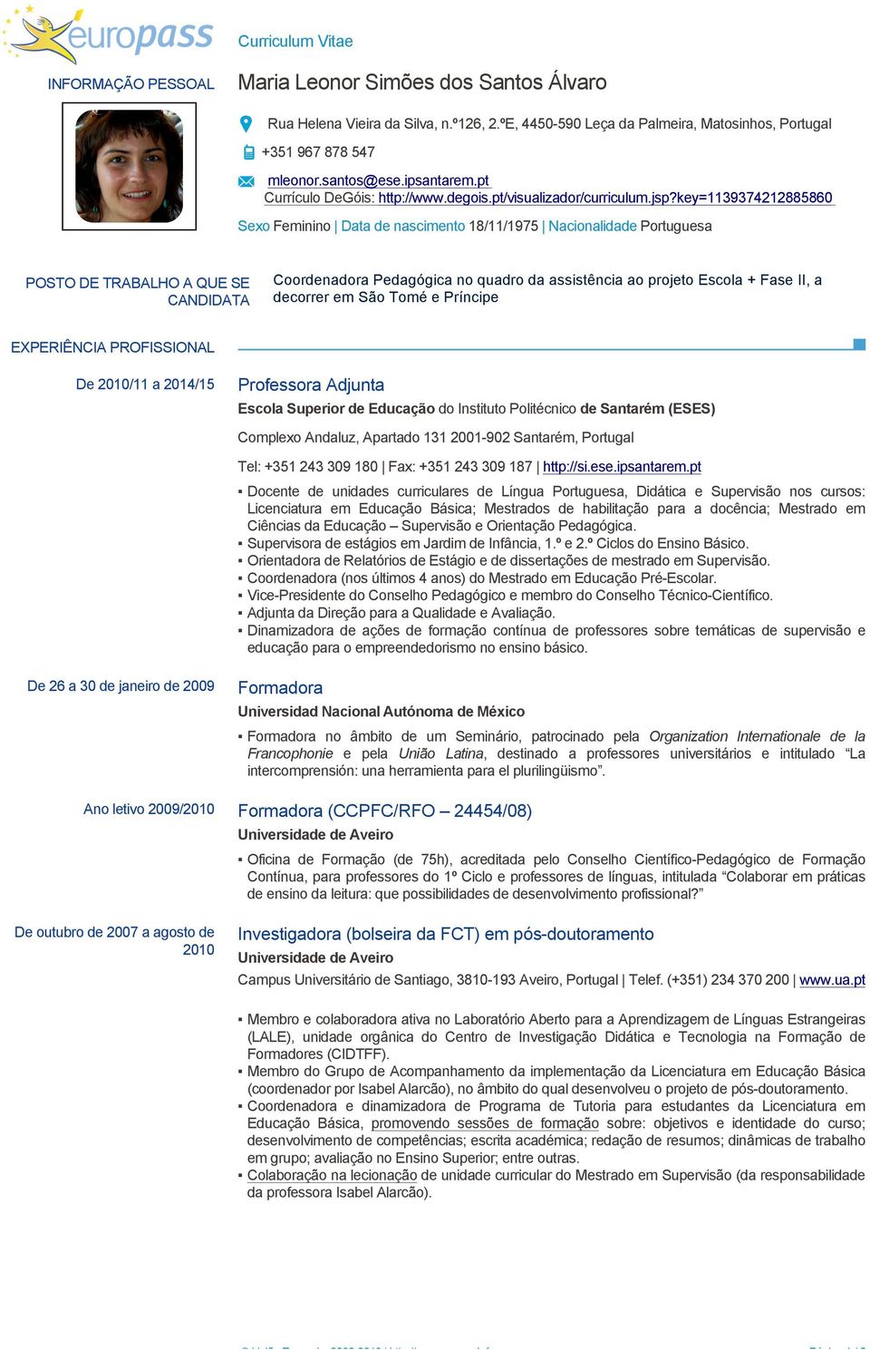 key=1139374212885860 Sexo Feminino Data de nascimento 18/11/1975 Nacionalidade Portuguesa POSTO DE TRABALHO A QUE SE CANDIDATA Coordenadora Pedagógica no quadro da assistência ao projeto Escola +