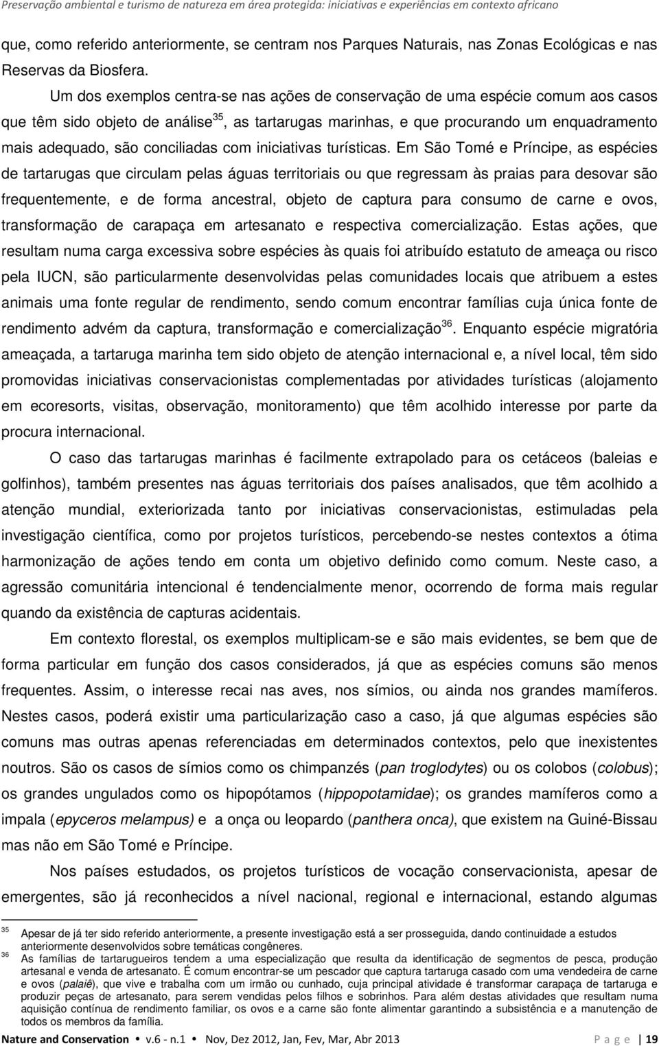 Um dos exemplos centra-se nas ações de conservação de uma espécie comum aos casos que têm sido objeto de análise 35, as tartarugas marinhas, e que procurando um enquadramento mais adequado, são