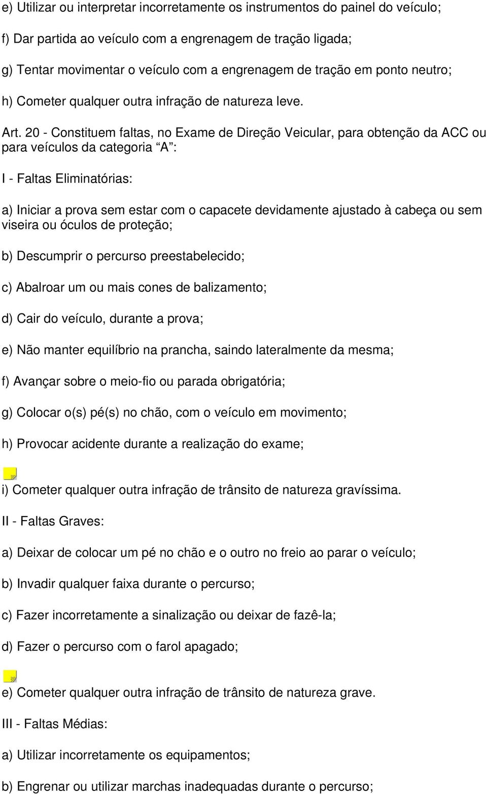 20 - Constituem faltas, no Exame de Direção Veicular, para obtenção da ACC ou para veículos da categoria A : I - Faltas Eliminatórias: a) Iniciar a prova sem estar com o capacete devidamente ajustado