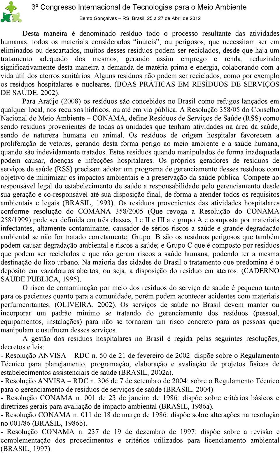 colaborando com a vida útil dos aterros sanitários. Alguns resíduos não podem ser reciclados, como por exemplo os resíduos hospitalares e nucleares.