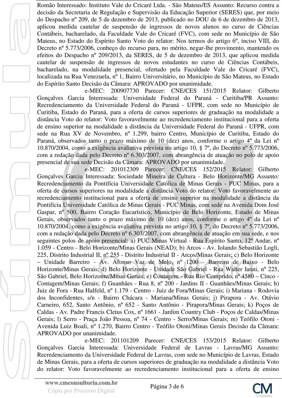 6 de dezembro de 2013, aplicou medida cautelar de suspensão de ingressos de novos alunos no curso de Ciências Contábeis, bacharelado, da Faculdade Vale do Cricaré (FVC), com sede no Município de São