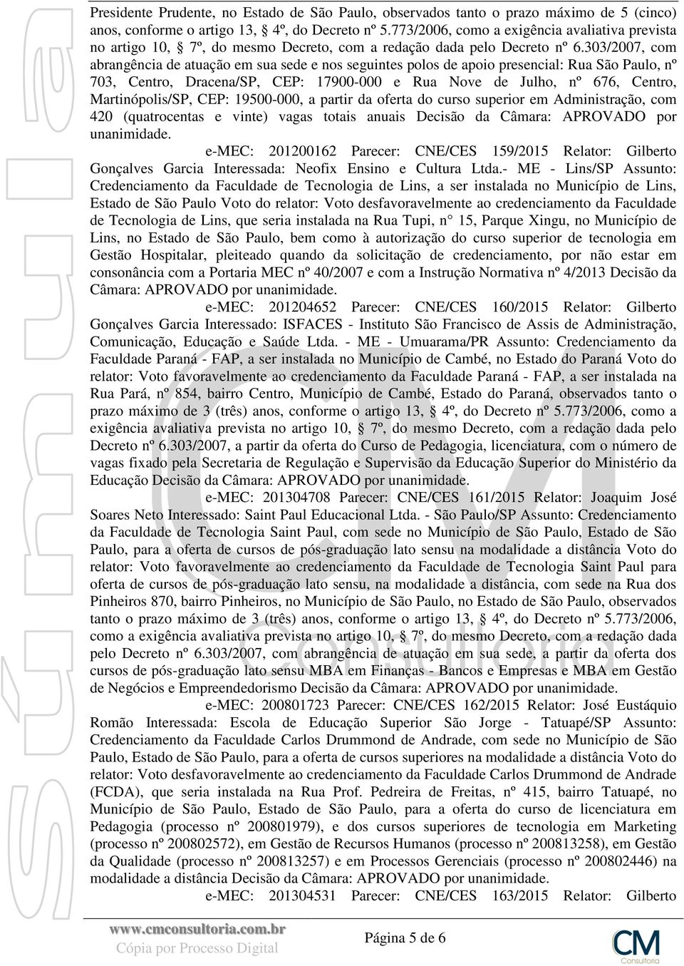 303/2007, com abrangência de atuação em sua sede e nos seguintes polos de apoio presencial: Rua São Paulo, nº 703, Centro, Dracena/SP, CEP: 17900-000 e Rua Nove de Julho, nº 676, Centro,