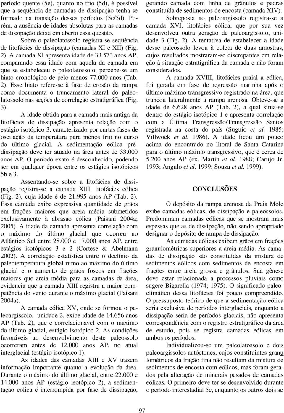 A camada XI apresenta idade de 33.573 anos AP, comparando essa idade com aquela da camada em que se estabeleceu o paleolatossolo, percebe-se um hiato cronológico de pelo menos 77.000 anos (Tab. 2).