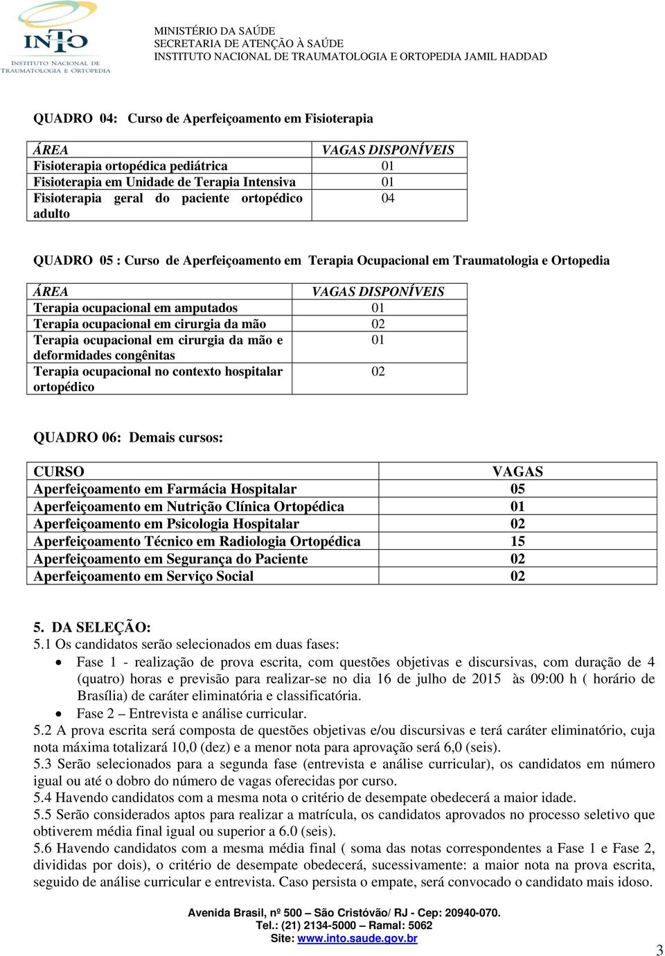 01 deformidades congênitas Terapia ocupacional no contexto hospitalar 02 ortopédico QUADRO 06: Demais cursos: CURSO VAGAS Aperfeiçoamento em Farmácia Hospitalar 05 Aperfeiçoamento em Nutrição Clínica