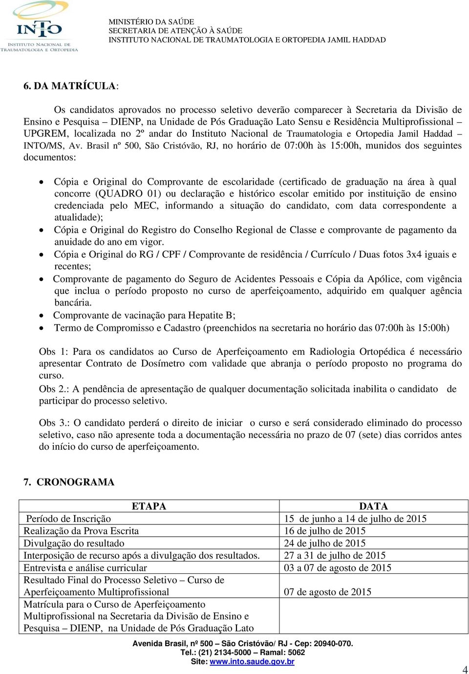 Brasil nº 500, São Cristóvão, RJ, no horário de 07:00h às 15:00h, munidos dos seguintes documentos: Cópia e Original do Comprovante de escolaridade (certificado de graduação na área à qual concorre