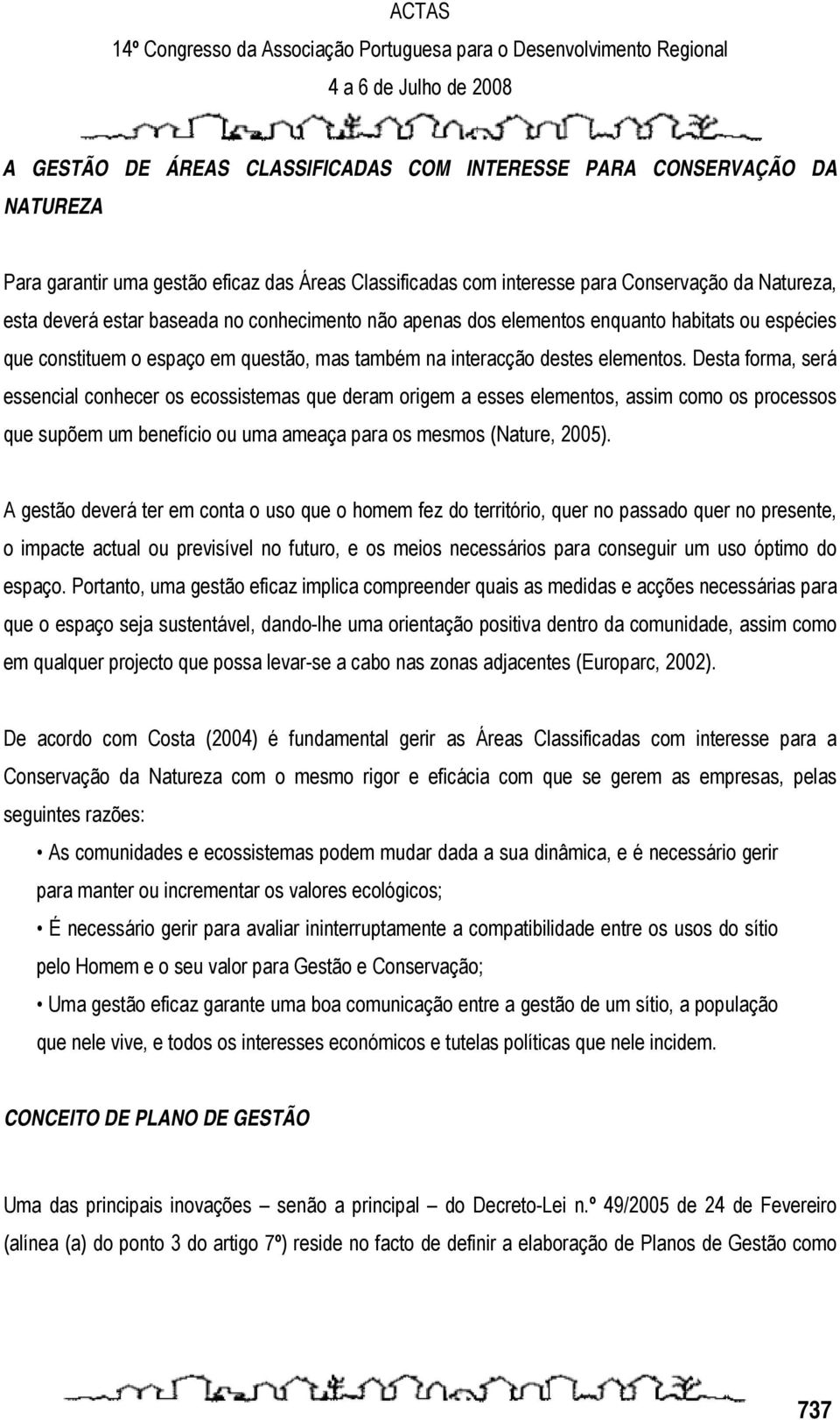 Desta forma, será essencial conhecer os ecossistemas que deram origem a esses elementos, assim como os processos que supõem um benefício ou uma ameaça para os mesmos (Nature, 2005).