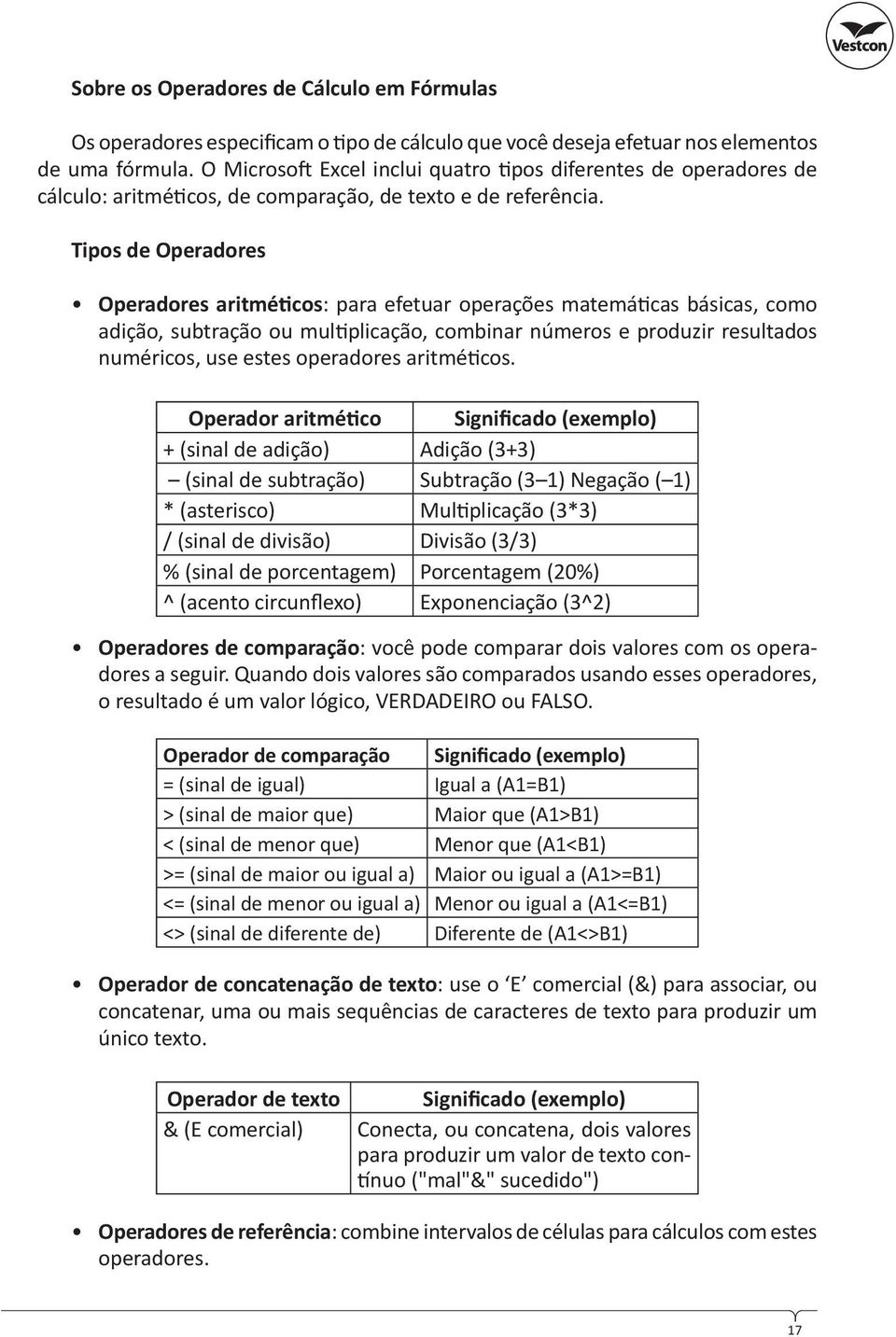 Tipos de Operadores Operadores aritmé cos: para efetuar operações matemá cas básicas, como adição, subtração ou mul plicação, combinar números e produzir resultados numéricos, use estes operadores