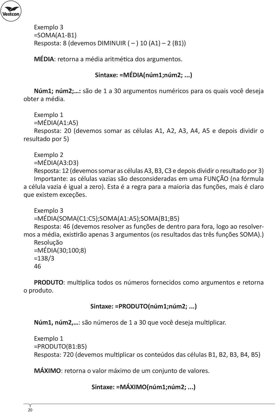 Exemplo 1 =MÉDIA(A1:A5) Resposta: 20 (devemos somar as células A1, A2, A3, A4, A5 e depois dividir o resultado por 5) Exemplo 2 =MÉDIA(A3:D3) Resposta: 12 (devemos somar as células A3, B3, C3 e