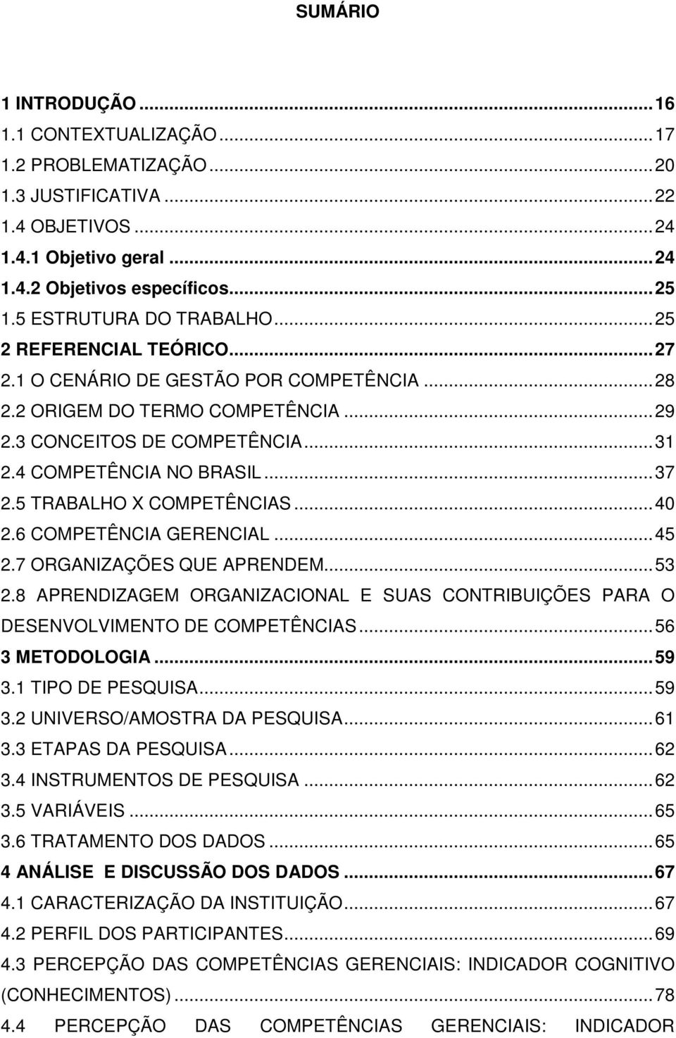 4 COMPETÊNCIA NO BRASIL... 37 2.5 TRABALHO X COMPETÊNCIAS... 40 2.6 COMPETÊNCIA GERENCIAL... 45 2.7 ORGANIZAÇÕES QUE APRENDEM... 53 2.