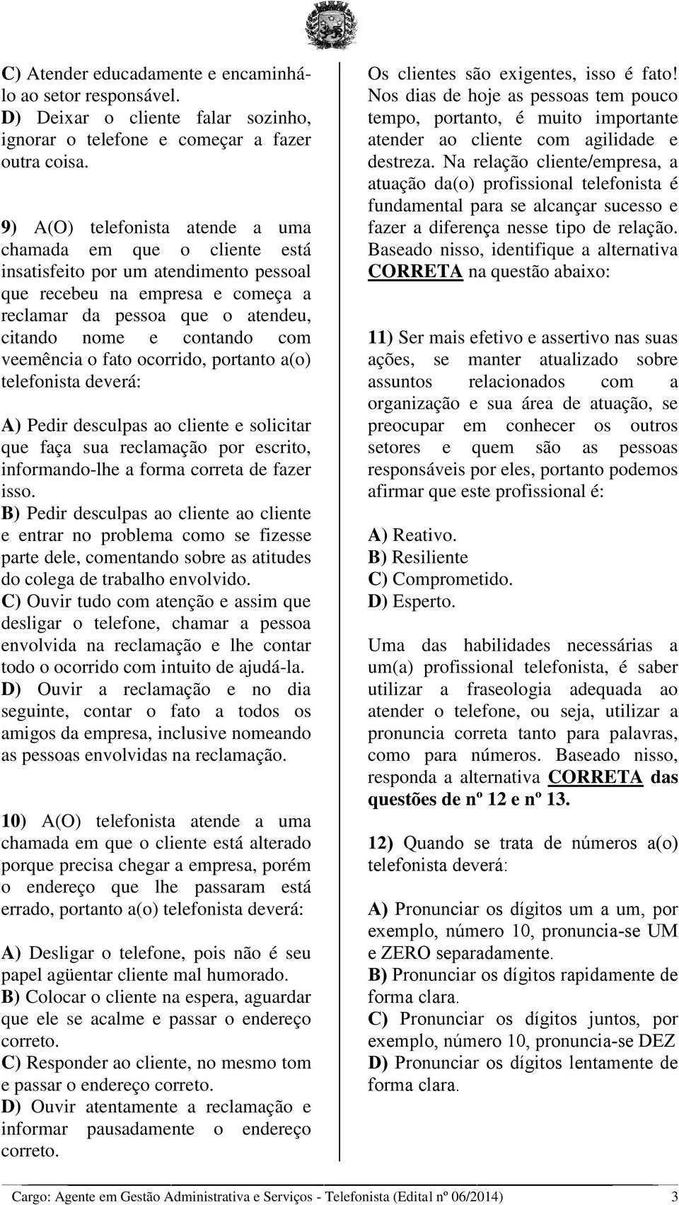 veemência o fato ocorrido, portanto a(o) telefonista deverá: A) Pedir desculpas ao cliente e solicitar que faça sua reclamação por escrito, informando-lhe a forma correta de fazer isso.