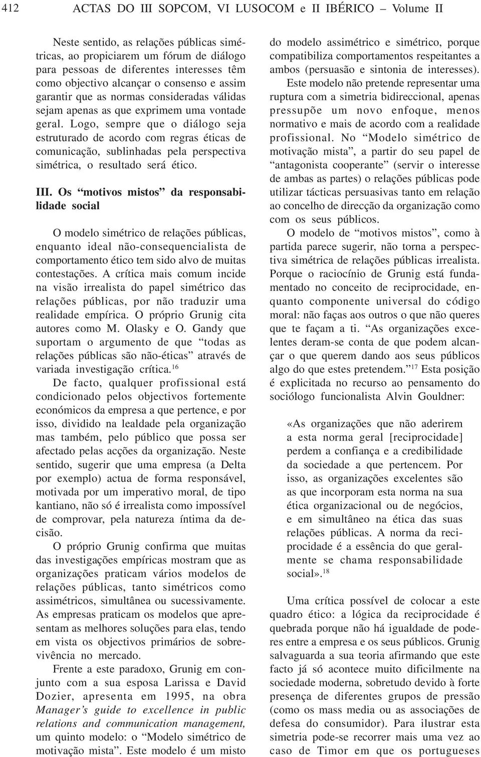 Logo, sempre que o diálogo seja estruturado de acordo com regras éticas de comunicação, sublinhadas pela perspectiva simétrica, o resultado será ético. III.