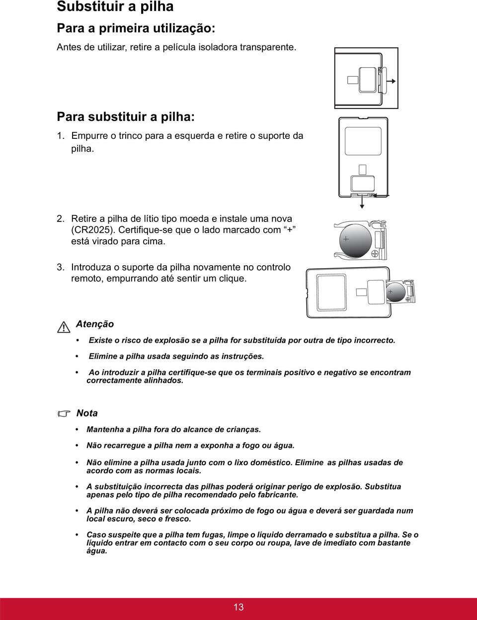 Introduza o suporte da pilha novamente no controlo remoto, empurrando até sentir um clique. Atenção Existe o risco de explosão se a pilha for substituída por outra de tipo incorrecto.