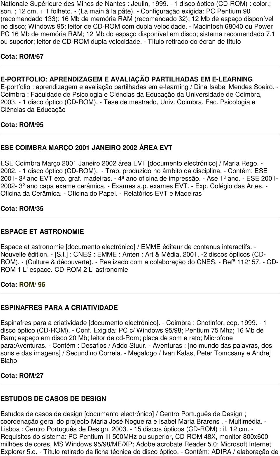 - Macintosh 68040 ou Power PC 16 Mb de memória RAM; 12 Mb do espaço disponível em disco; sistema recomendado 7.1 ou superior; leitor de CD-ROM dupla velocidade.