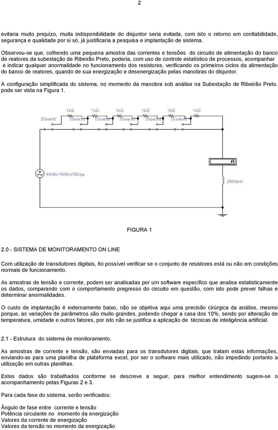 Observou-se que, colhendo uma pequena amostra das correntes e tensões do circuito de alimentação do banco de reatores da subestação de Ribeirão Preto, poderia, com uso de controle estatístico de