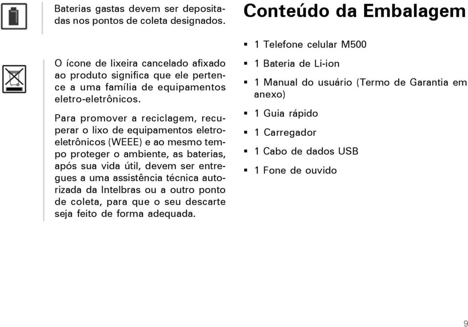 Para promover a reciclagem, recuperar o lixo de equipamentos eletroeletrônicos (WEEE) e ao mesmo tempo proteger o ambiente, as baterias, após sua vida útil, devem ser