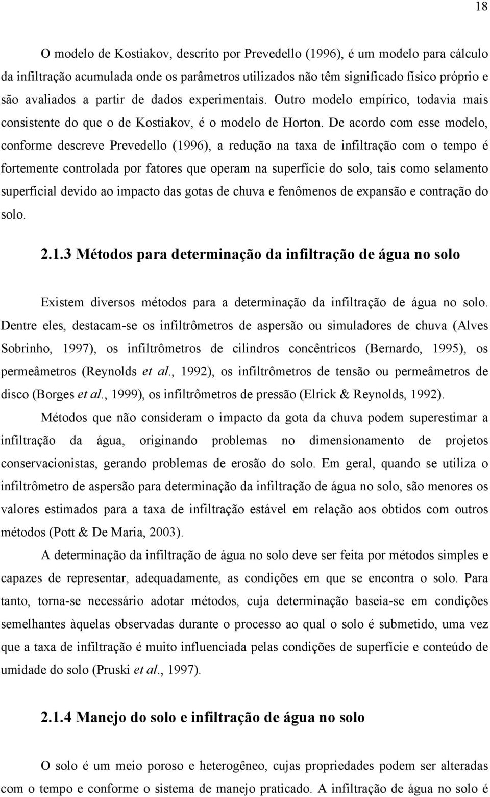 De acordo com esse modelo, conforme descreve Prevedello (1996), a redução na taxa de infiltração com o tempo é fortemente controlada por fatores que operam na superfície do solo, tais como selamento