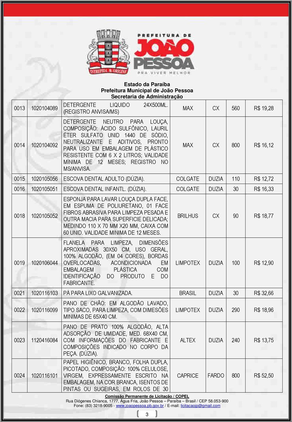 PLÁSTICO RESISTENTE COM 6 X 2 LITROS; VALIDADE MÍNIMA DE 12 MESES; REGISTRO NO MS/ANVISA. MAX CX 800 R$ 16,12 0015 1020105056 ESCOVA DENTAL ADULTO (DÚZIA).