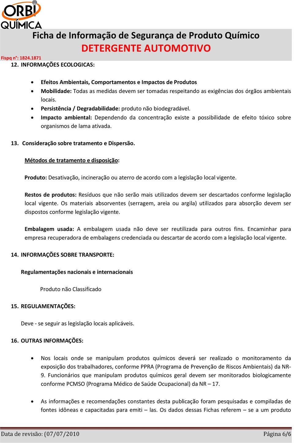 Consideração sobre tratamento e Dispersão. Métodos de tratamento e disposição: Produto: Desativação, incineração ou aterro de acordo com a legislação local vigente.