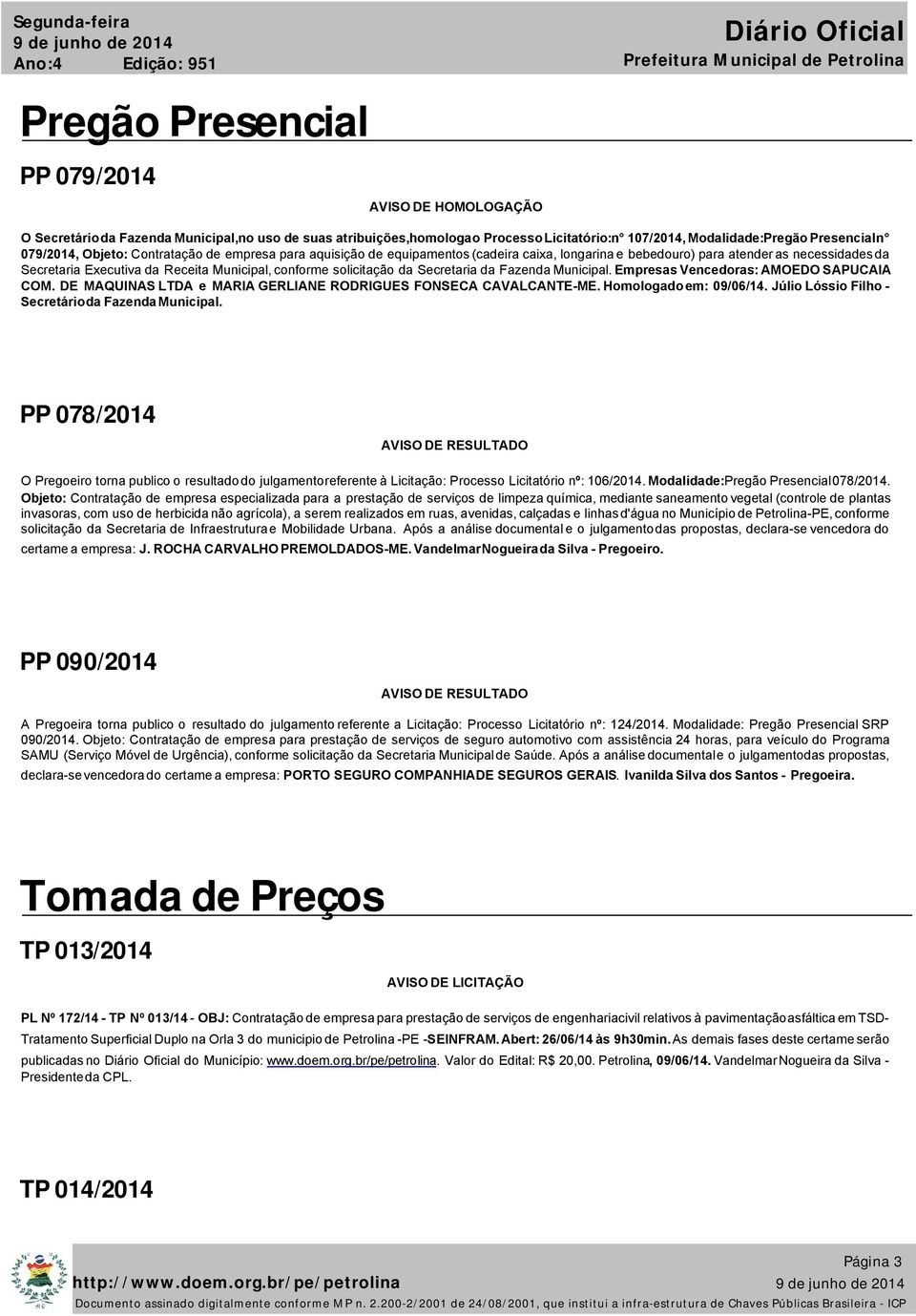 Secretaria da Fazenda Municipal. Empresas Vencedoras: AMOEDO SAPUCAIA COM. DE MAQUINAS LTDA e MARIA GERLIANE RODRIGUES FONSECA CAVALCANTE-ME. Homologado em: 09/06/14.