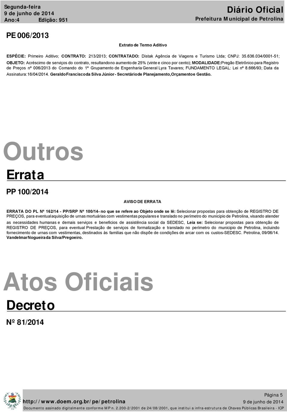 Grupamento de Engenharia General Lyra Tavares; FUNDAMENTO LEGAL: Lei nº 8.666/93; Data da Assinatura: 16/04/2014. Geraldo Francisco da Silva Júnior - Secretário de Planejamento,Orçamento e Gestão.