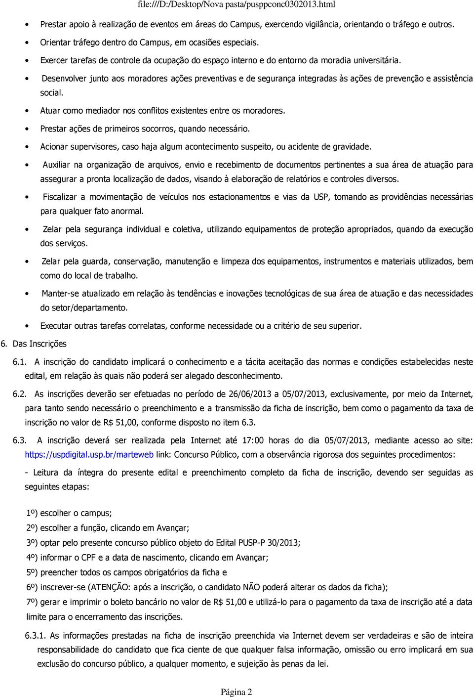 Desenvolver junto aos moradores ações preventivas e de segurança integradas às ações de prevenção e assistência social. Atuar como mediador nos conflitos existentes entre os moradores.