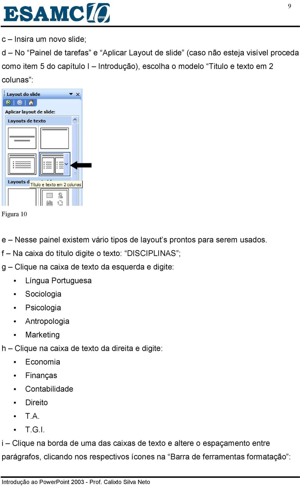 f Na caixa do título digite o texto: DISCIPLINAS ; g Clique na caixa de texto da esquerda e digite: Língua Portuguesa Sociologia Psicologia Antropologia Marketing h Clique