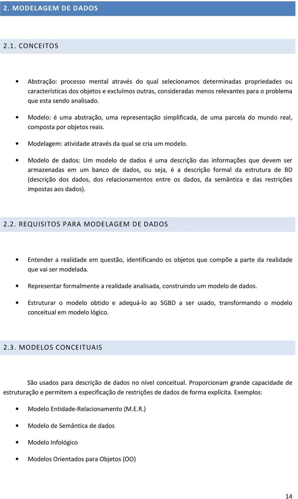 sendo analisado. Modelo: é uma abstração, uma representação simplificada, de uma parcela do mundo real, composta por objetos reais. Modelagem: atividade através da qual se cria um modelo.