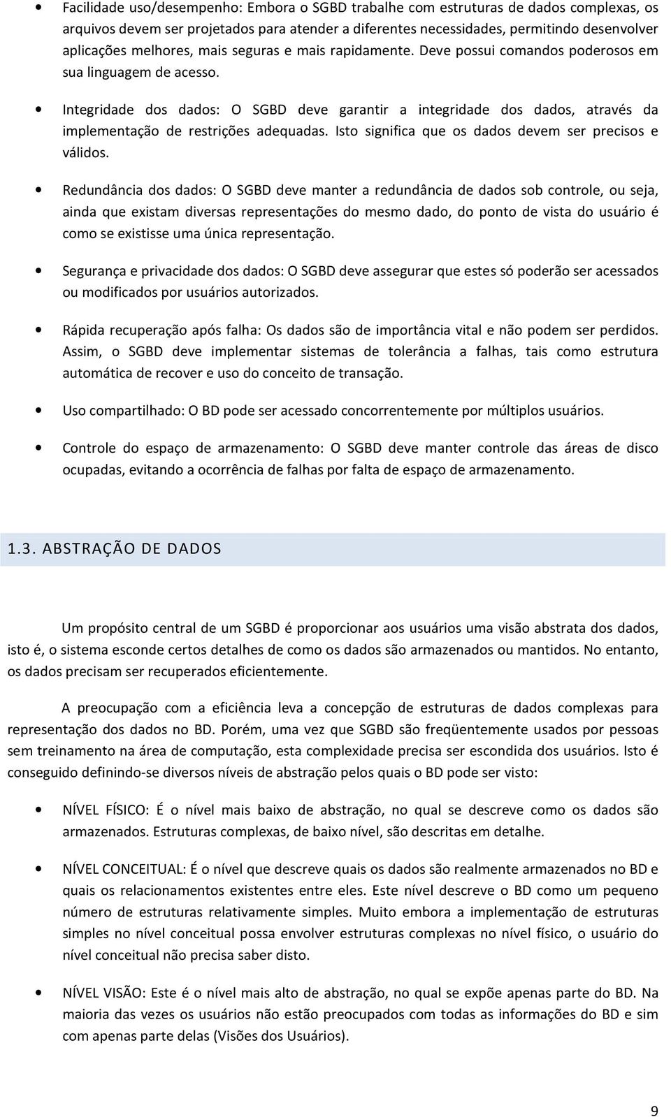 Integridade dos dados: O SGBD deve garantir a integridade dos dados, através da implementação de restrições adequadas. Isto significa que os dados devem ser precisos e válidos.