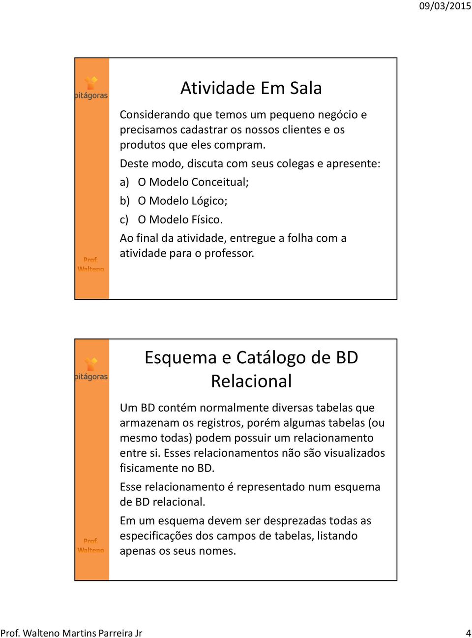 Esquema e Catálogo de BD Relacional Um BD contém normalmente diversas tabelas que armazenam os registros, porém algumas tabelas (ou mesmo todas) podem possuir um relacionamento entre si.