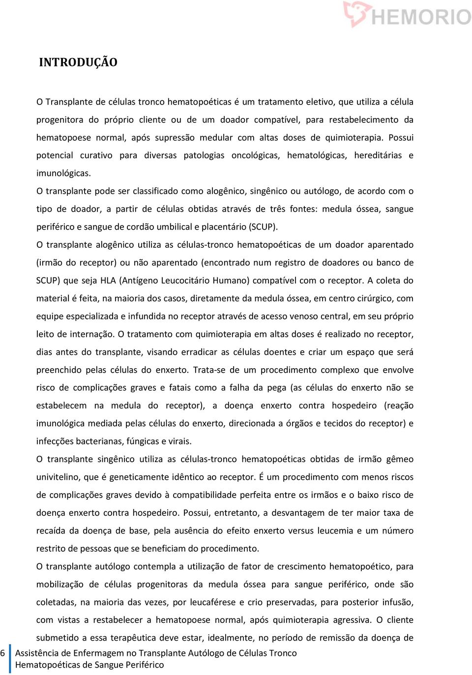 O transplante pode ser classificado como alogênico, singênico ou autólogo, de acordo com o tipo de doador, a partir de células obtidas através de três fontes: medula óssea, sangue periférico e sangue