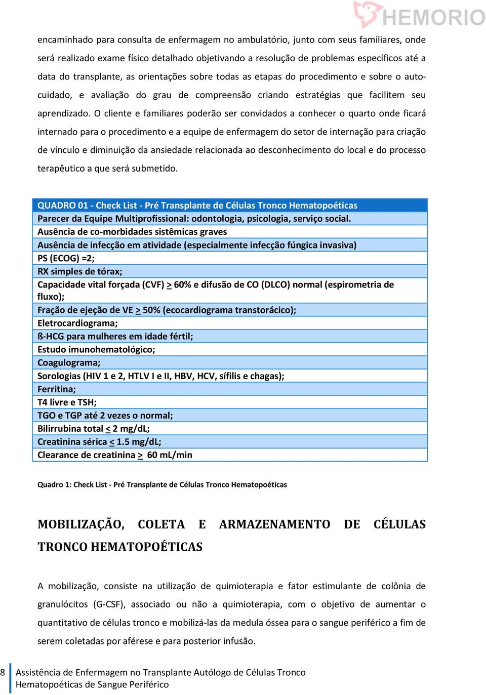 O cliente e familiares poderão ser convidados a conhecer o quarto onde ficará internado para o procedimento e a equipe de enfermagem do setor de internação para criação de vínculo e diminuição da