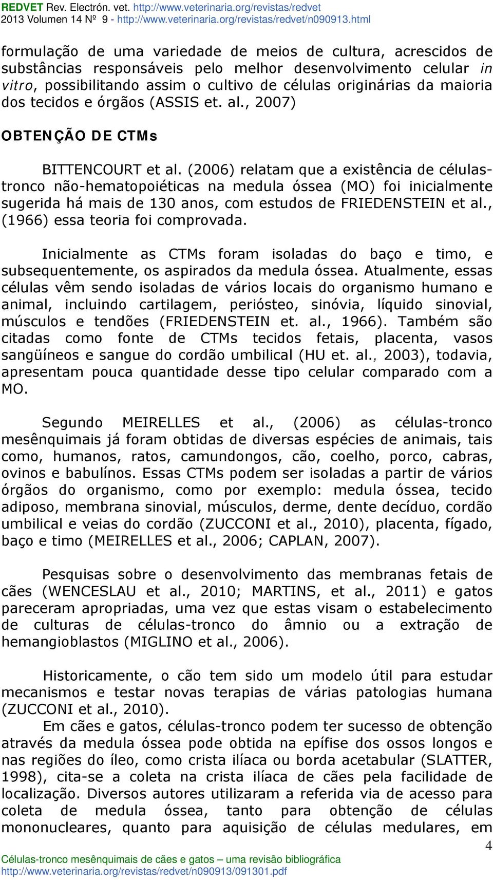 (2006) relatam que a existência de célulastronco não-hematopoiéticas na medula óssea (MO) foi inicialmente sugerida há mais de 130 anos, com estudos de FRIEDENSTEIN et al.