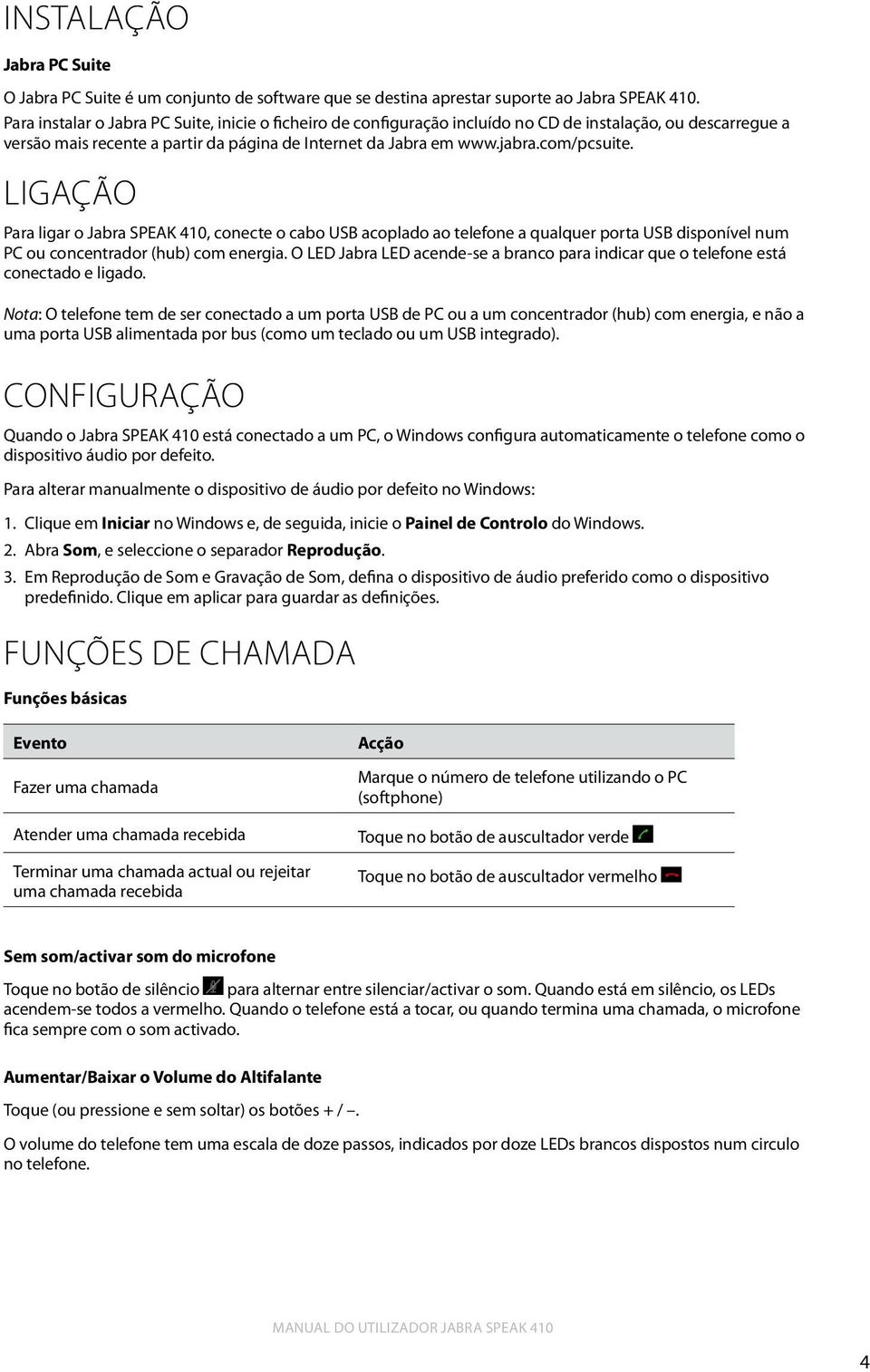 ligação Para ligar o Jabra SPEAK 410, conecte o cabo USB acoplado ao telefone a qualquer porta USB disponível num PC ou concentrador (hub) com energia.