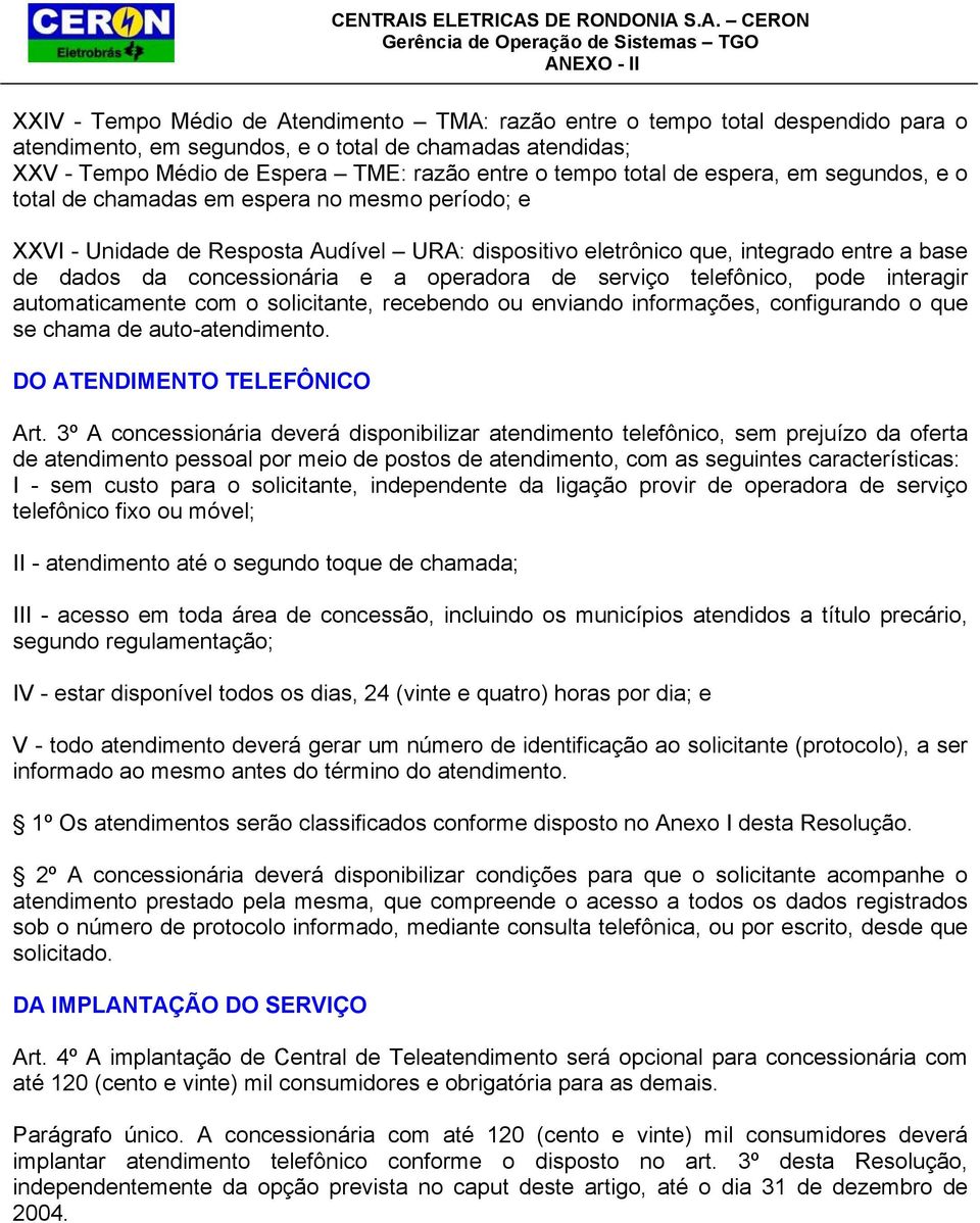 e a operadora de serviço telefônico, pode interagir automaticamente com o solicitante, recebendo ou enviando informações, configurando o que se chama de auto-atendimento.