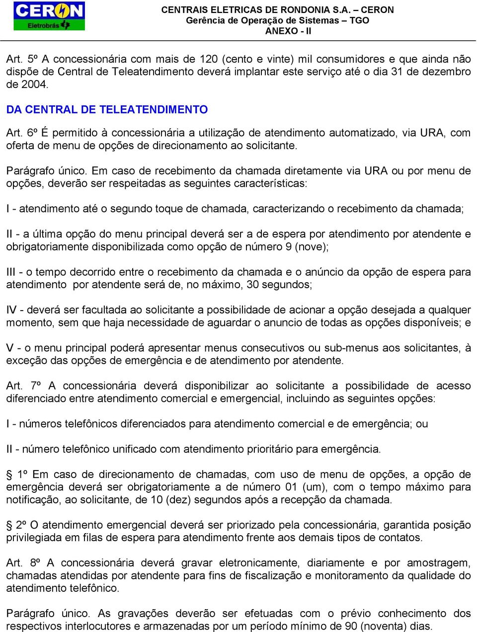 Em caso de recebimento da chamada diretamente via URA ou por menu de opções, deverão ser respeitadas as seguintes características: I - atendimento até o segundo toque de chamada, caracterizando o