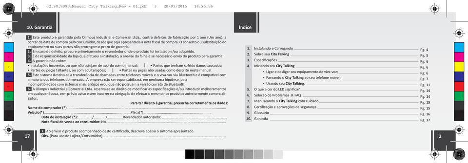 O conserto ou substituição do equipamento ou suas partes não prorrogam o prazo de garantia. 2. Em caso de defeito, procure primeiramente o revendedor onde o produto foi instalado e/ou adquirido. 3.