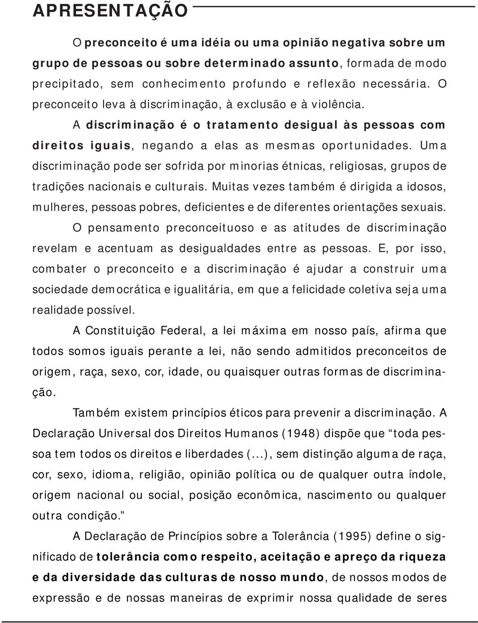 Uma discriminação pode ser sofrida por minorias étnicas, religiosas, grupos de tradições nacionais e culturais.