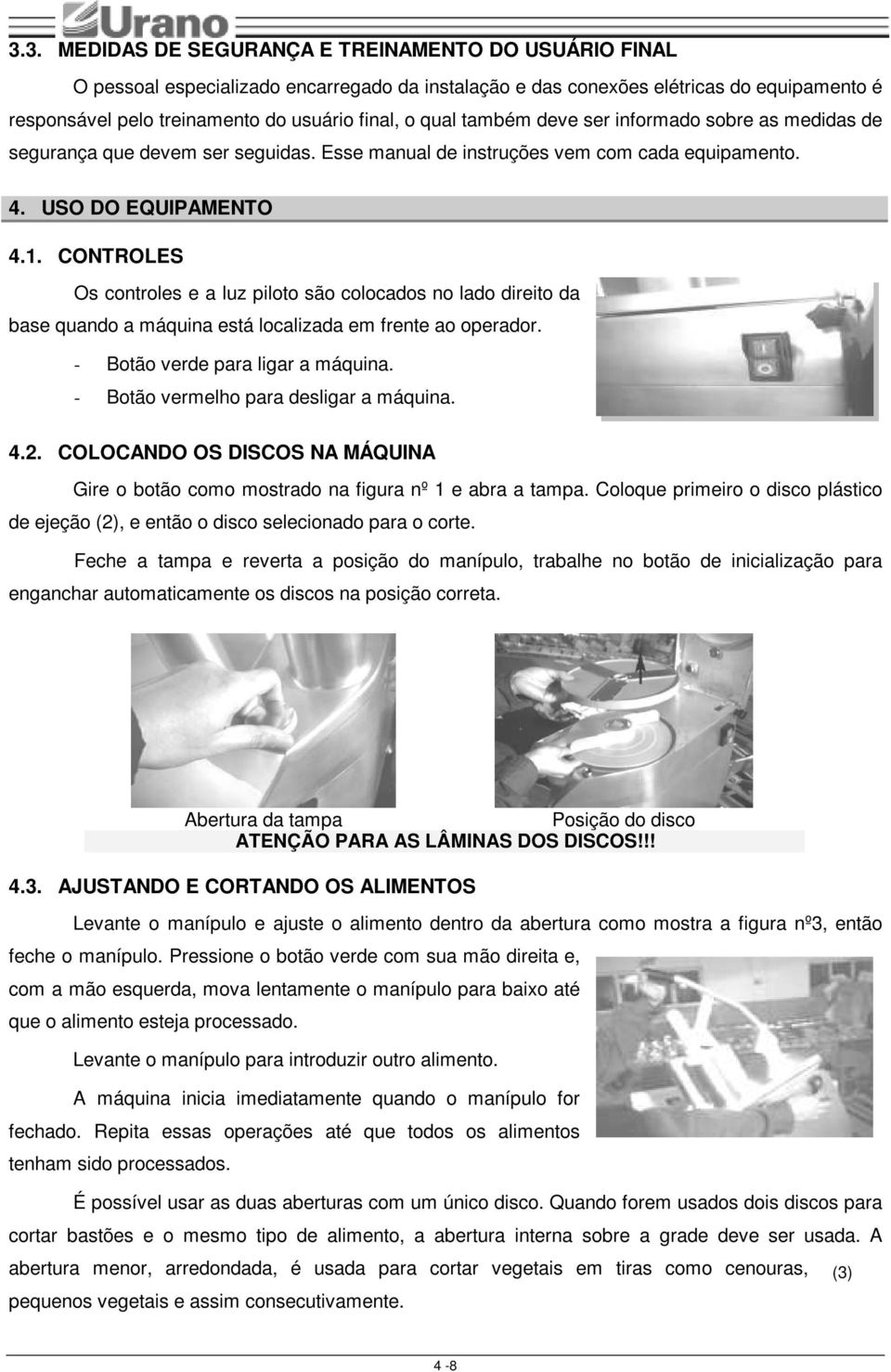 CONTROLES Os controles e a luz piloto são colocados no lado direito da base quando a máquina está localizada em frente ao operador. - Botão verde para ligar a máquina.