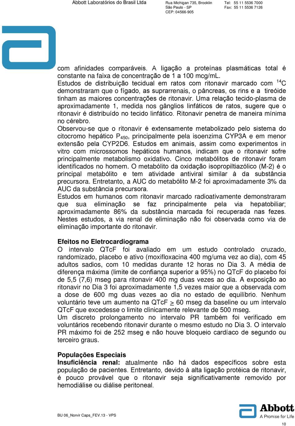 Uma relação tecido-plasma de aproximadamente 1, medida nos gânglios linfáticos de ratos, sugere que o ritonavir é distribuído no tecido linfático. Ritonavir penetra de maneira mínima no cérebro.