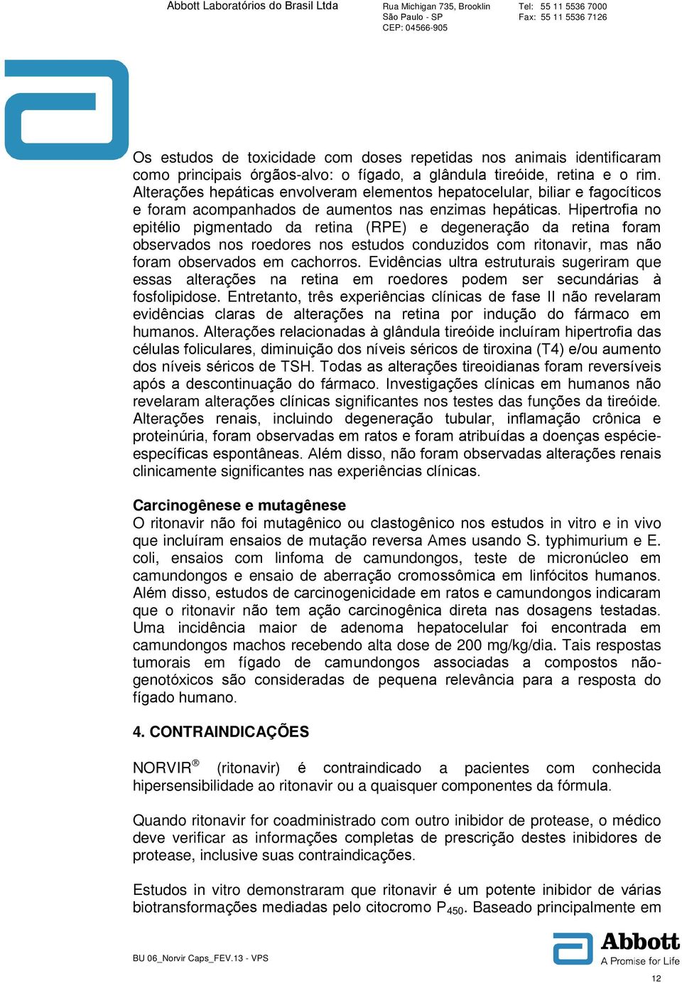 Hipertrofia no epitélio pigmentado da retina (RPE) e degeneração da retina foram observados nos roedores nos estudos conduzidos com ritonavir, mas não foram observados em cachorros.