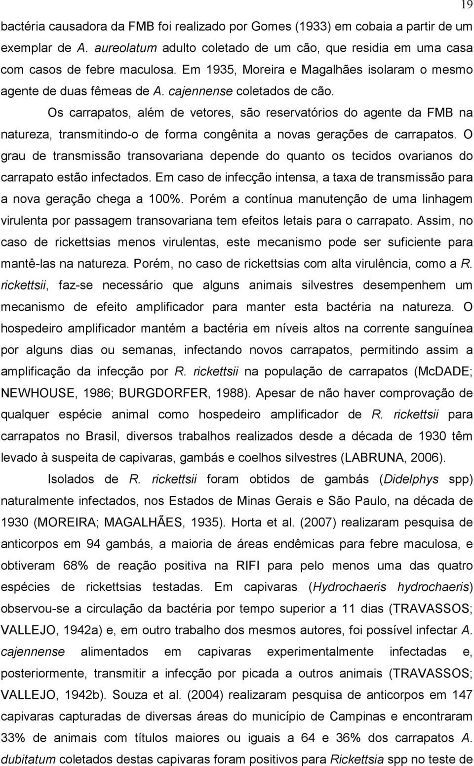 Os carrapatos, além de vetores, são reservatórios do agente da FMB na natureza, transmitindo-o de forma congênita a novas gerações de carrapatos.